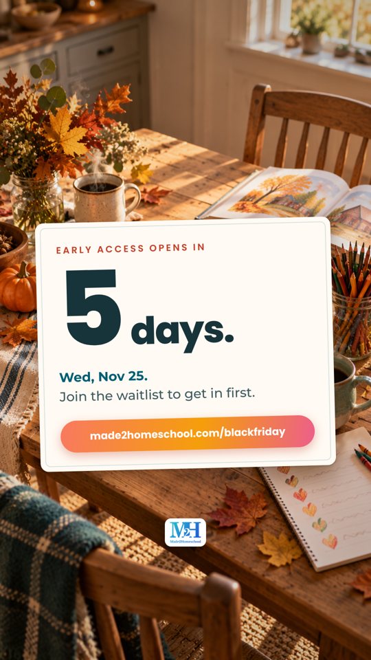 A sunny kitchen table with fall leaves, pumpkins and a sketchbook, and a card that reads: Early access opens in 5 days. Wed, Nov 25. Join the waitlist to get in first. made2homeschool.com/blackfriday.