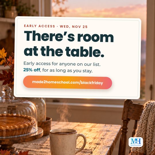 A farmhouse kitchen at sunrise with a pumpkin pie under a glass dome and a steaming mug of coffee, and a card that reads: Early access, Wed, Nov 25. There’s room at the table. Early access for anyone on our list. 25% off, for as long as you stay. made2homeschool.com/blackfriday.