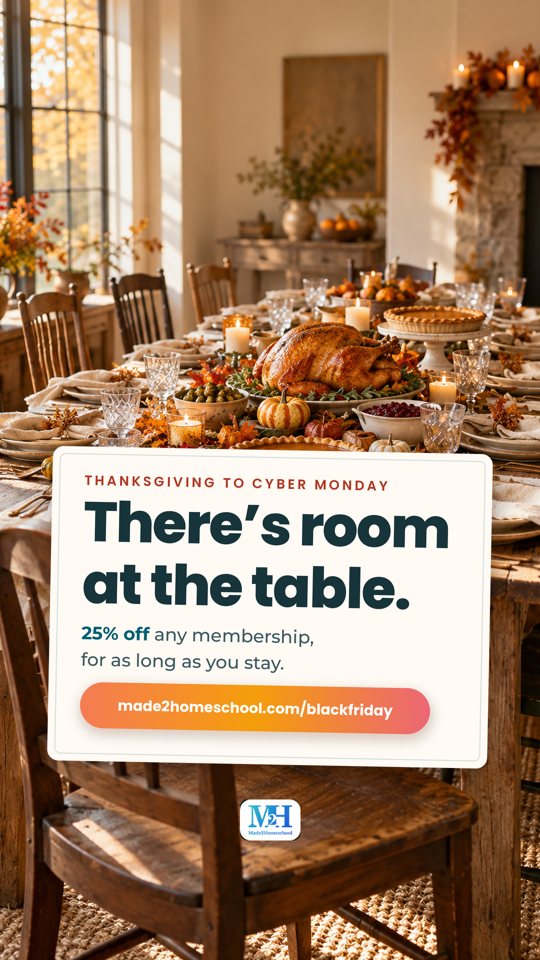 A long farmhouse table set for Thanksgiving in afternoon sun, with a turkey, pies and one chair pulled out, and a card that reads: Thanksgiving to Cyber Monday. There’s room at the table. 25% off any membership, for as long as you stay. made2homeschool.com/blackfriday.