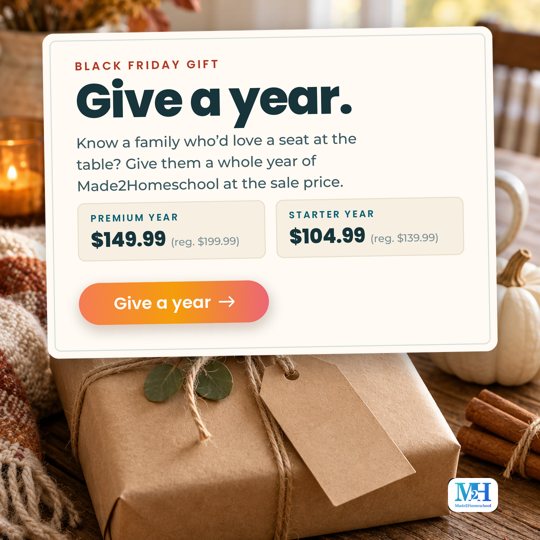 A gift wrapped in kraft paper and twine with a blank tag on a wooden table with autumn leaves and a white pumpkin, and a card that reads: Black Friday gift. Give a year. Know a family who’d love a seat at the table? Give them a whole year of Made2Homeschool at the sale price. Premium year $149.99, regularly $199.99. Starter year $104.99, regularly $139.99. Give a year.