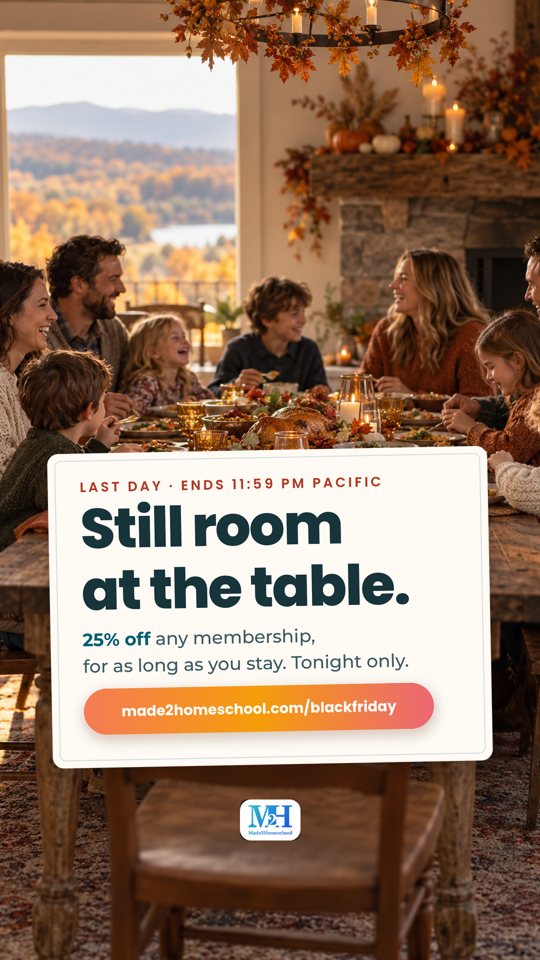 Two families laughing around a Thanksgiving table in golden light, and a card that reads: Last day, ends 11:59 PM Pacific. Still room at the table. 25% off any membership, for as long as you stay. Tonight only. made2homeschool.com/blackfriday.